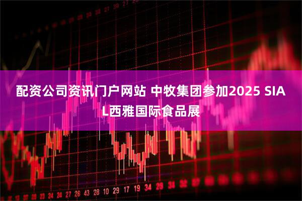 配资公司资讯门户网站 中牧集团参加2025 SIAL西雅国际食品展