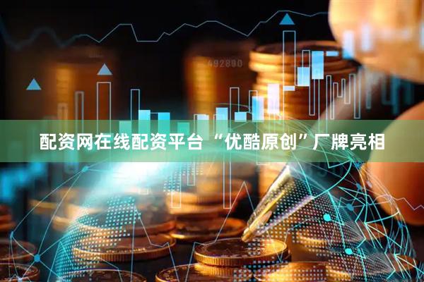 配资网在线配资平台 “优酷原创”厂牌亮相