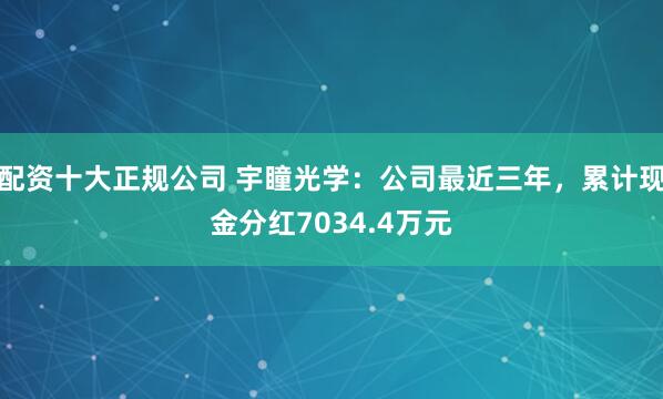 配资十大正规公司 宇瞳光学：公司最近三年，累计现金分红7034.4万元