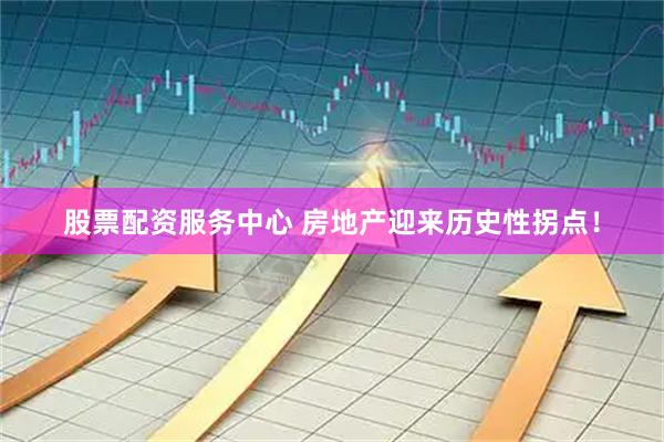 股票配资服务中心 房地产迎来历史性拐点！