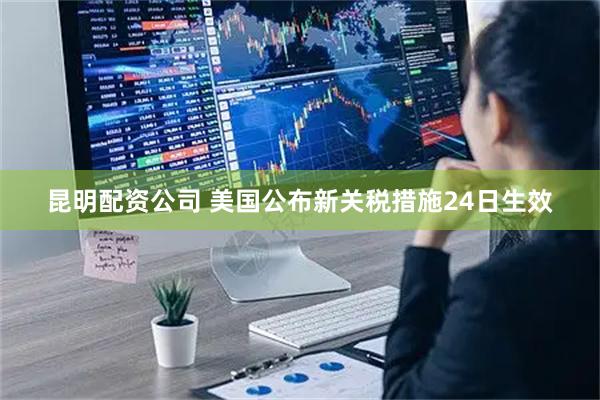 昆明配资公司 美国公布新关税措施　24日生效